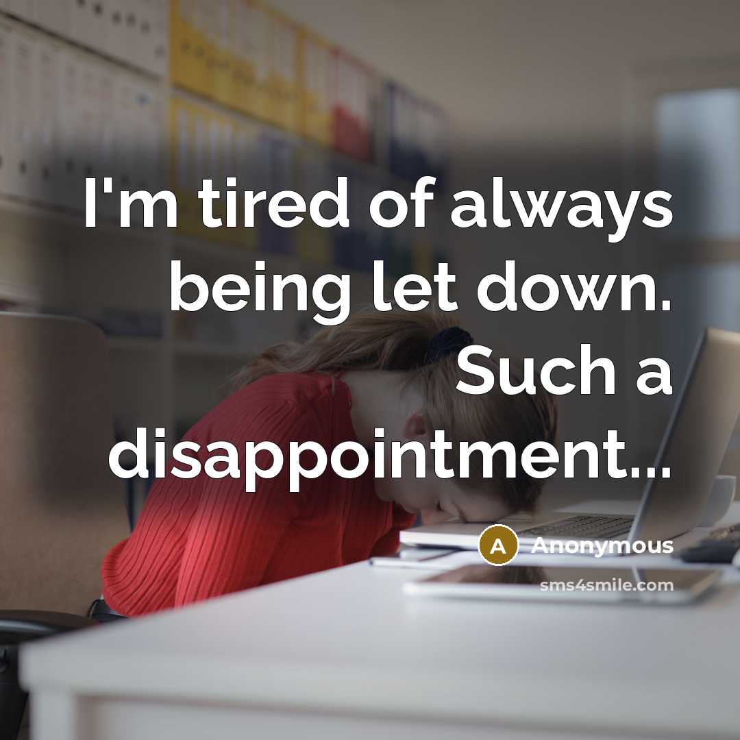 “I'm tired of always being let down. Such a disappointment...…” quote by Anonymous