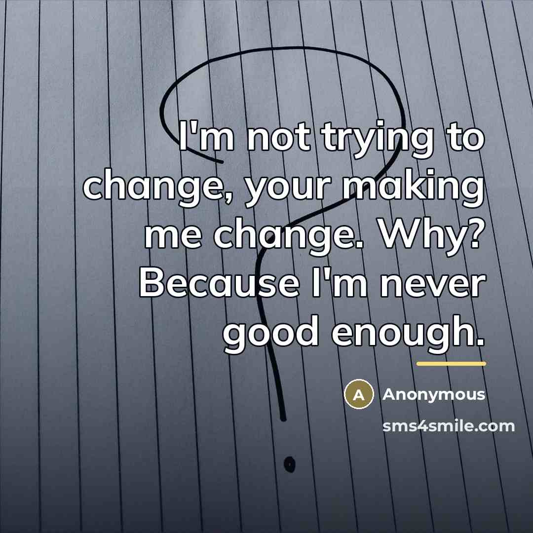 “I'm not trying to change, your making me change. Why?…” quote by Anonymous