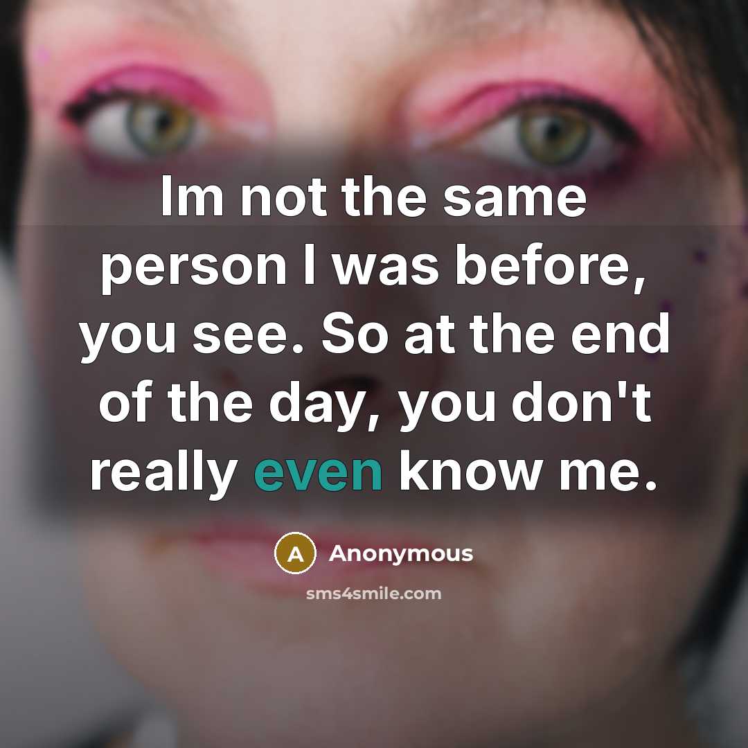 “Im not the same person I was before, you see.…” quote by Anonymous