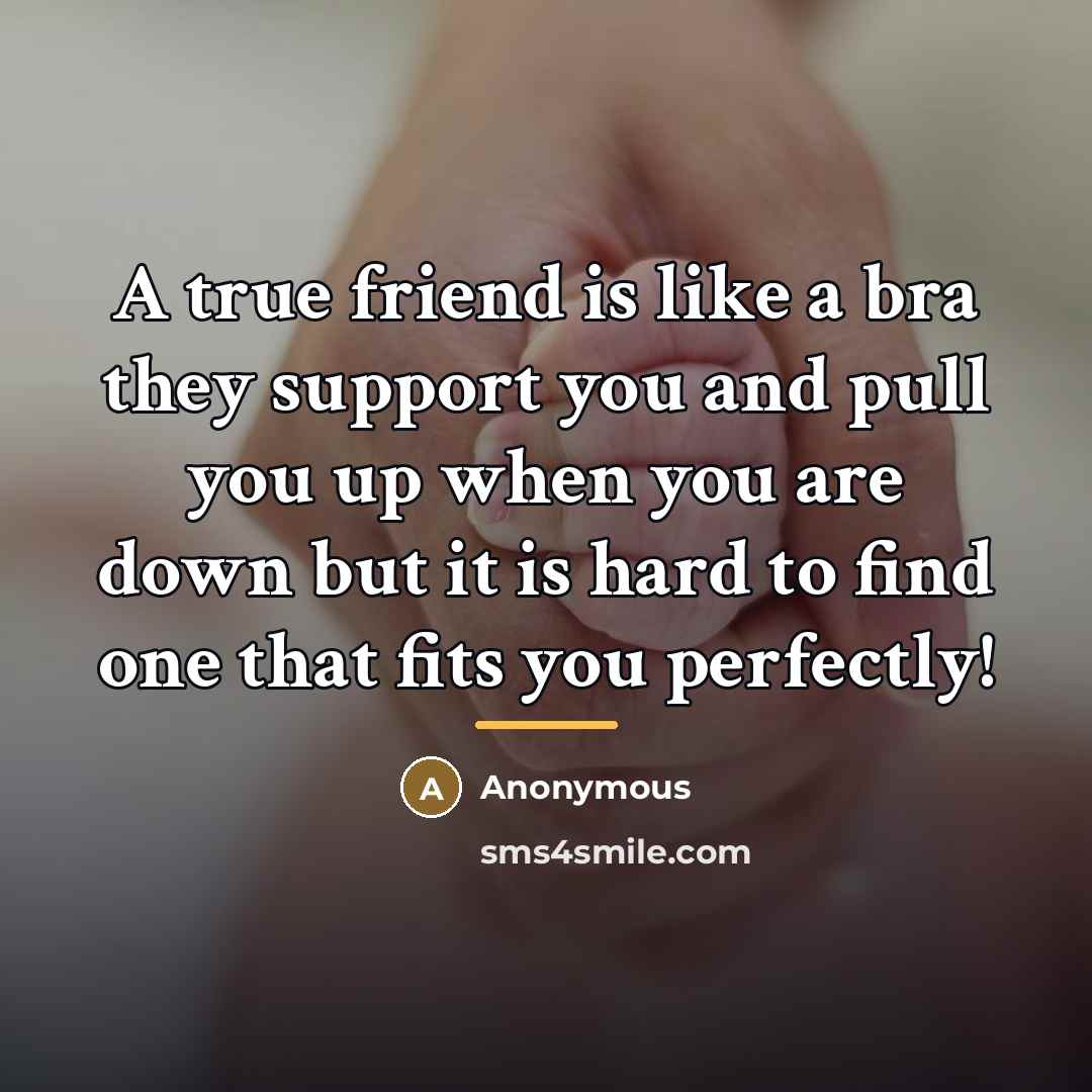 “A true friend is like a bra they support you…” quote by Anonymous