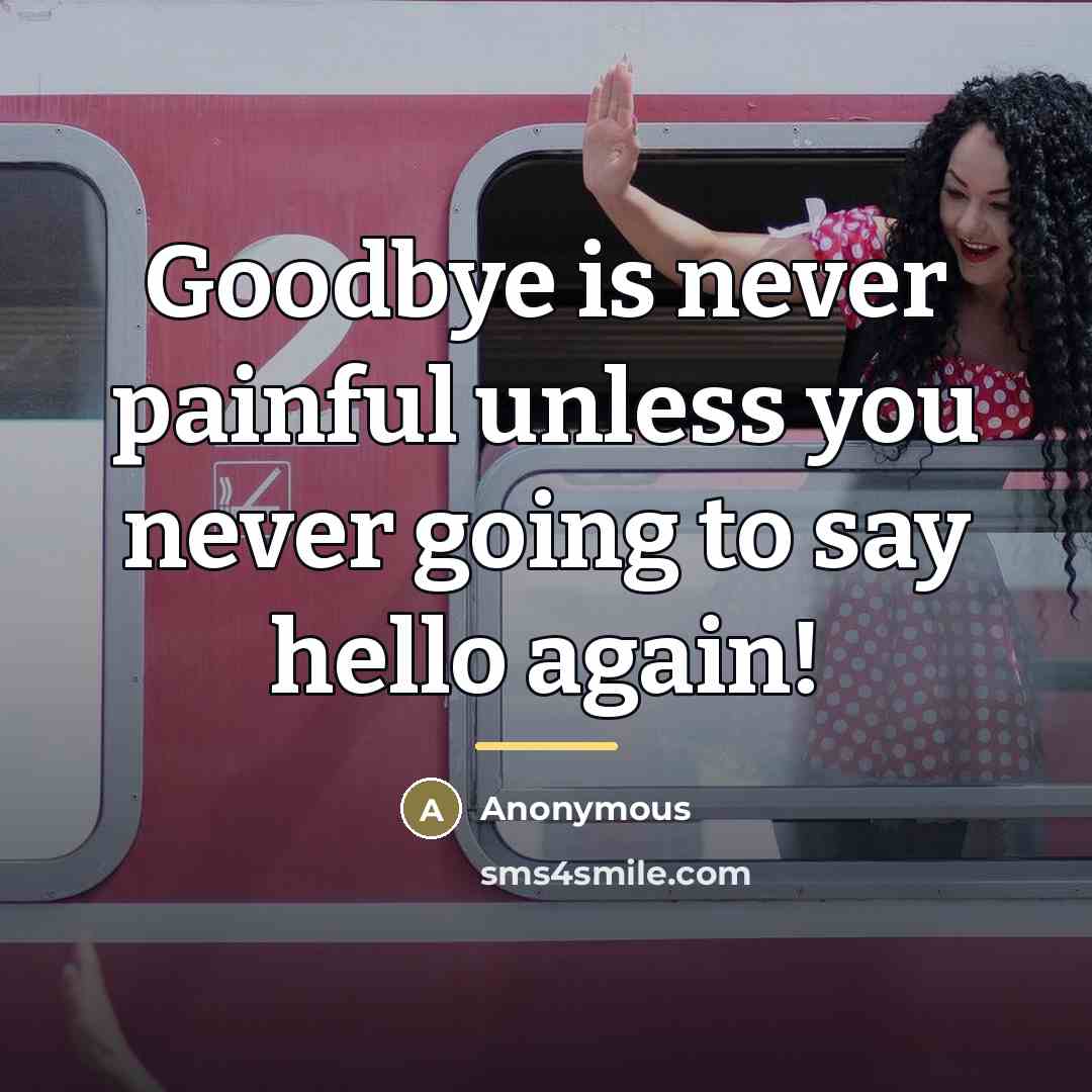 “Goodbye is never painful unless you never going to say…” quote by Anonymous