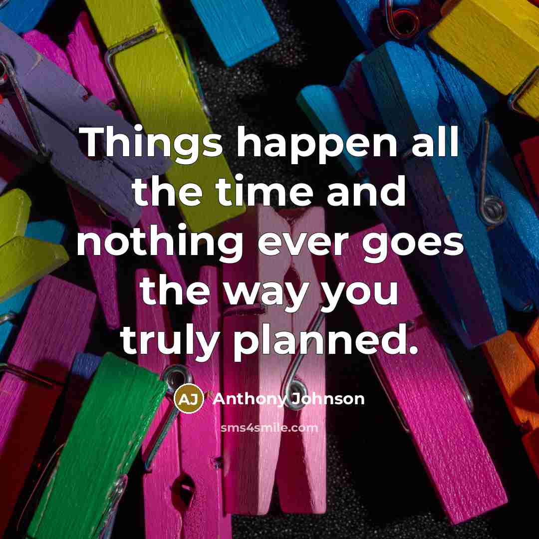 “Things happen all the time and nothing ever goes the way you truly planned.” quote by Anthony Johnson