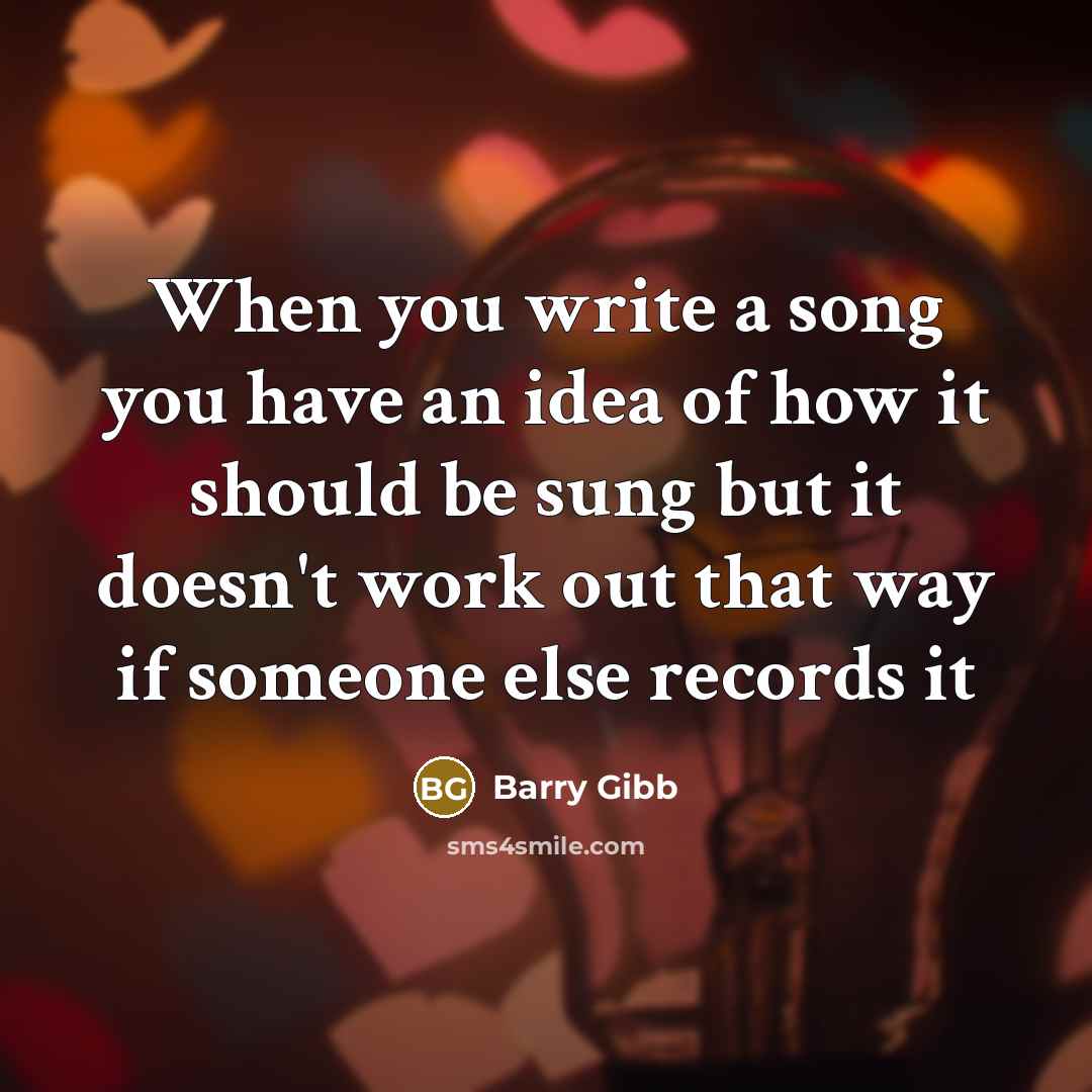 “When you write a song you have an idea of how it should be sung but it doesn't work out that way if someone else records it” quote by Barry Gibb