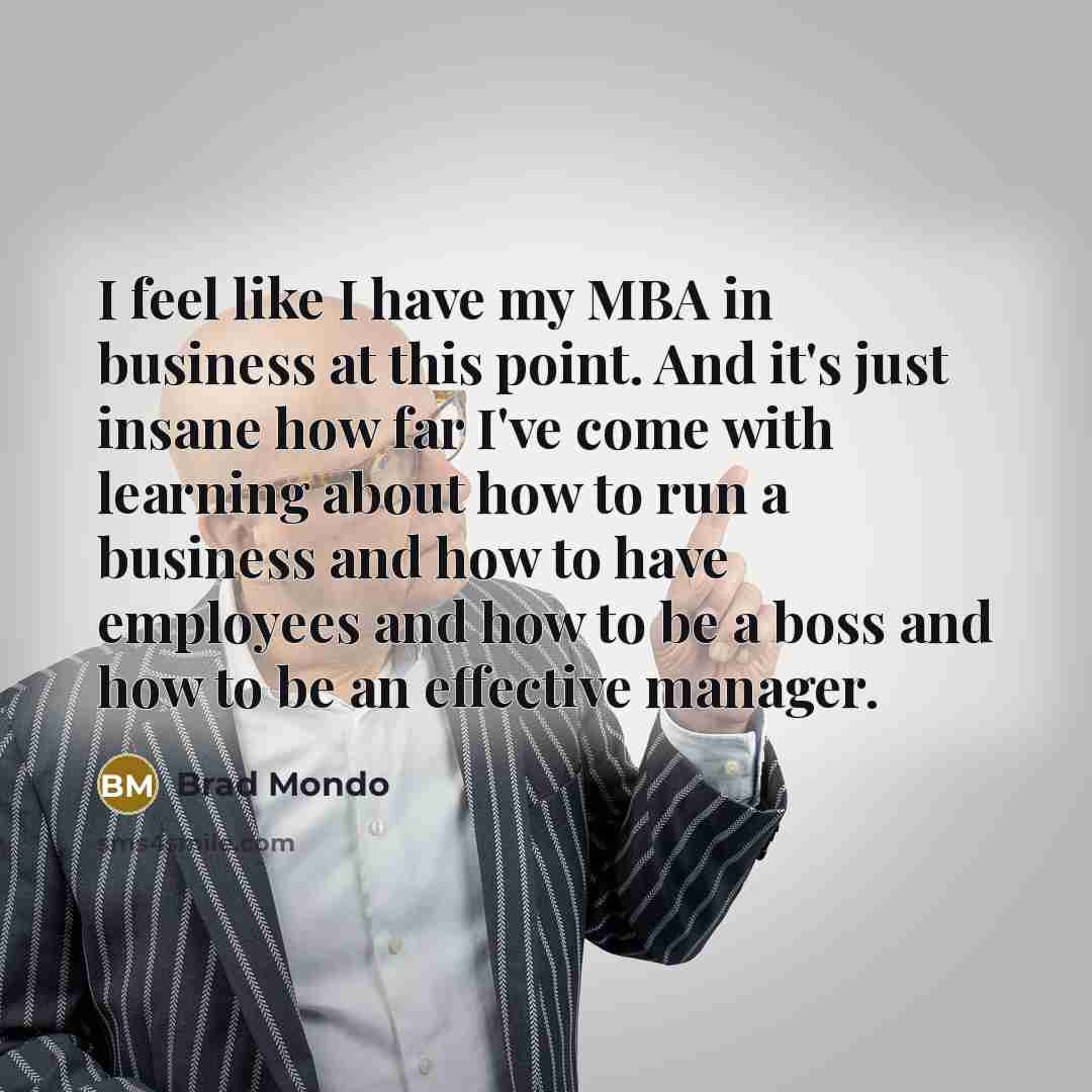 “I feel like I have my MBA in business at…” quote by Brad Mondo