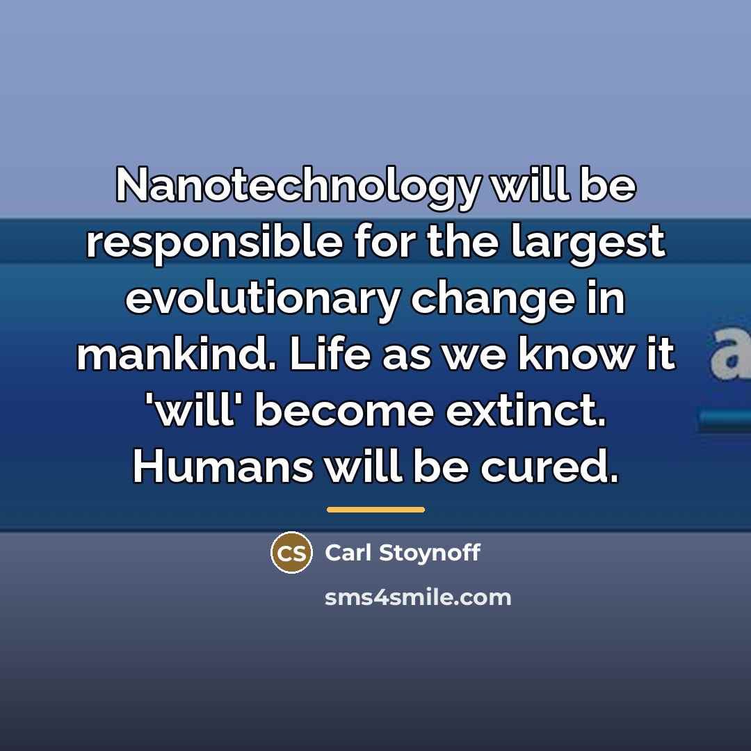 “Nanotechnology will be responsible for the largest evolutionary change in…” quote by Carl Stoynoff
