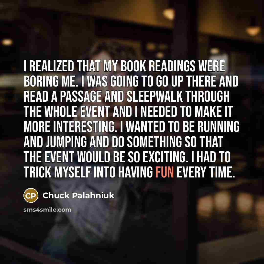 “I realized that my book readings were boring me. I…” quote by Chuck Palahniuk