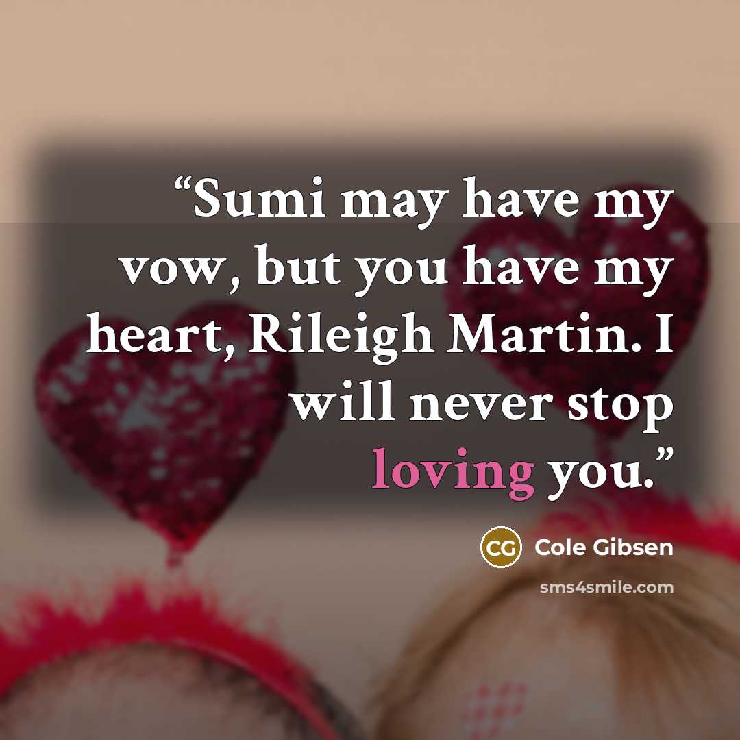 “Sumi may have my vow, but you have my heart, Rileigh Martin. I will never stop loving you.” quote by Cole Gibsen