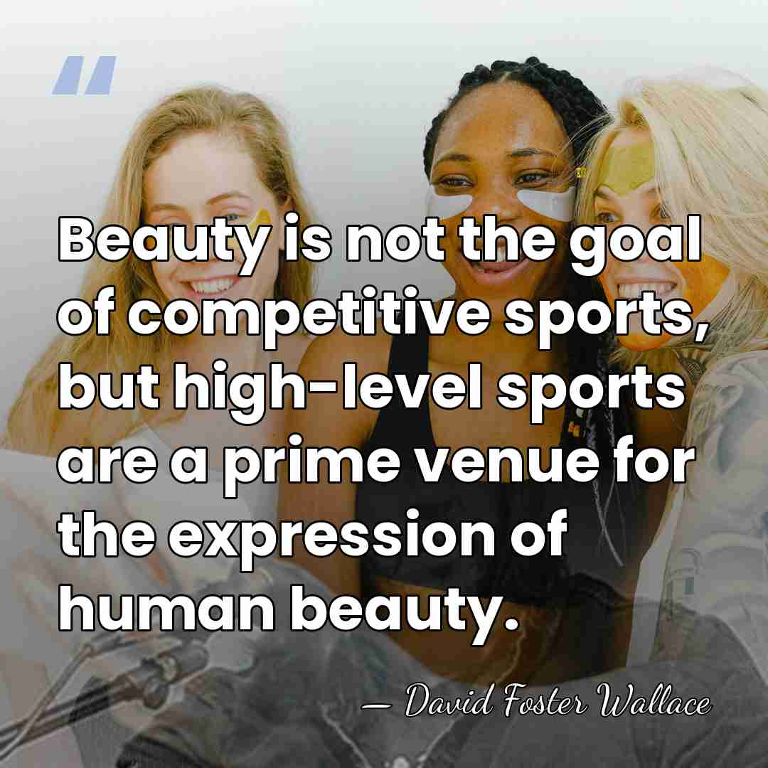 Beauty is not the goal of competitive sports, but high-level sports are&hellip; - David Foster Wallace