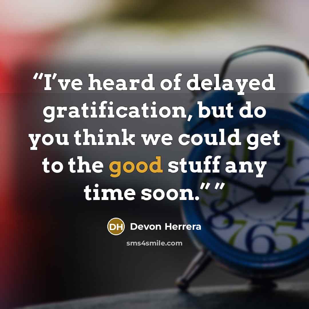 “I’ve heard of delayed gratification, but do you think we could get to the good stuff any time soon.”” quote by Devon Herrera
