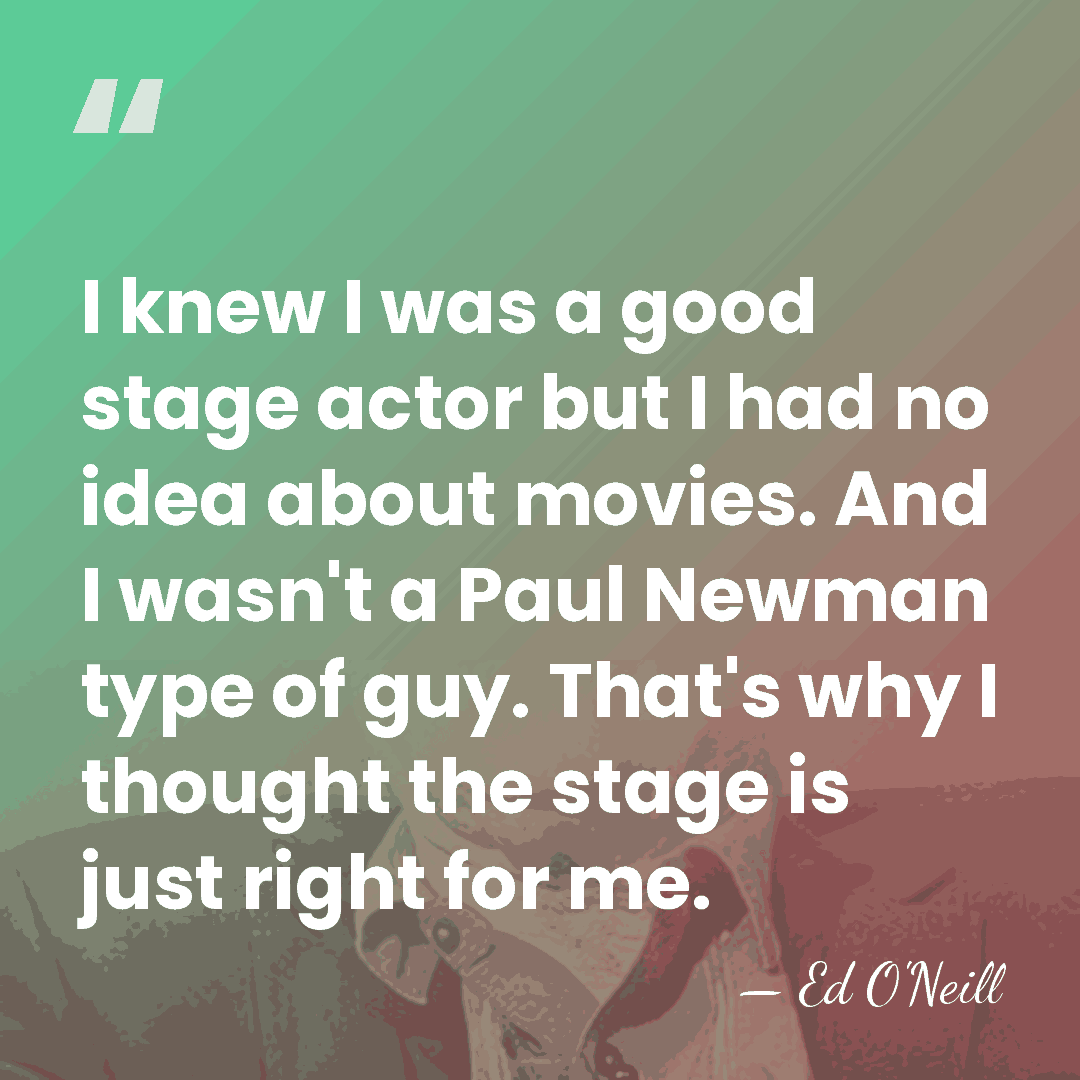 I knew I was a good stage actor but I had no&hellip; - Ed O'Neill