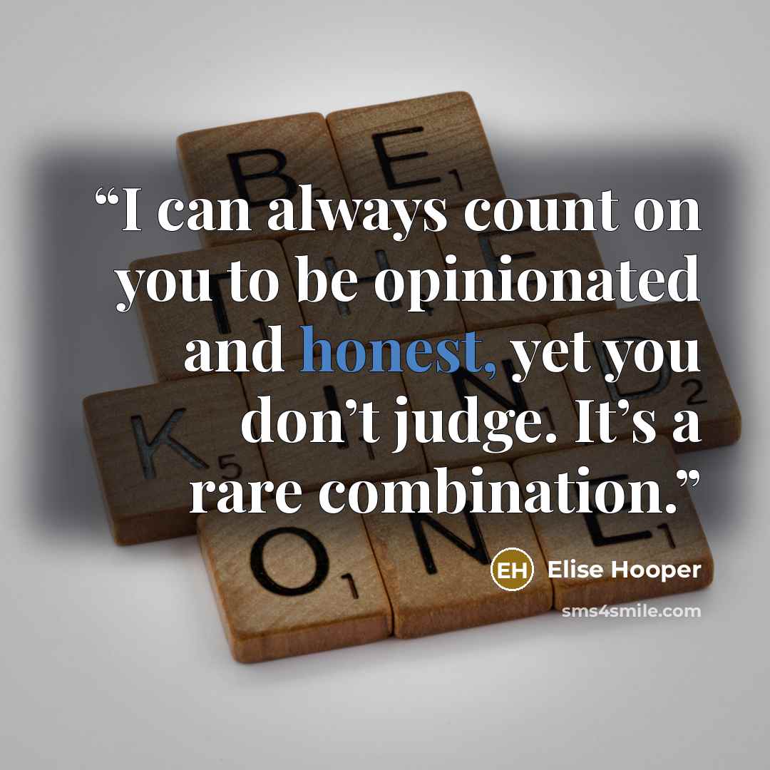 “I can always count on you to be opinionated and honest, yet you don’t judge. It’s a rare combination.” quote by Elise Hooper