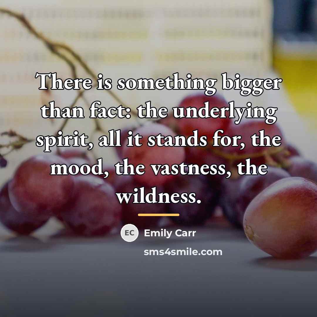 “There is something bigger than fact: the underlying spirit, all…” quote by Emily Carr