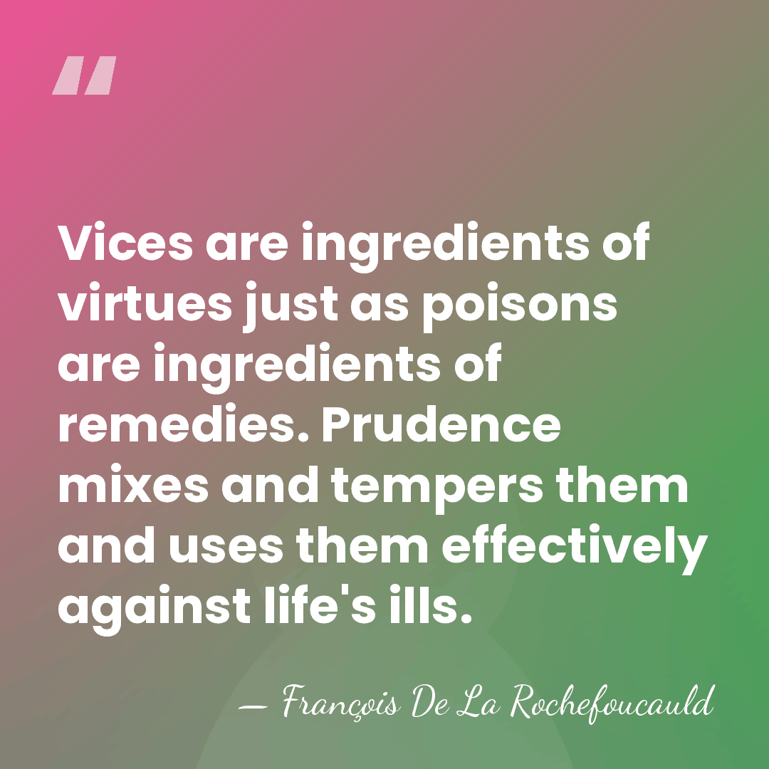 Vices are ingredients of virtues just as poisons are ingredients of remedies.&hellip; - Francois de La Rochefoucauld