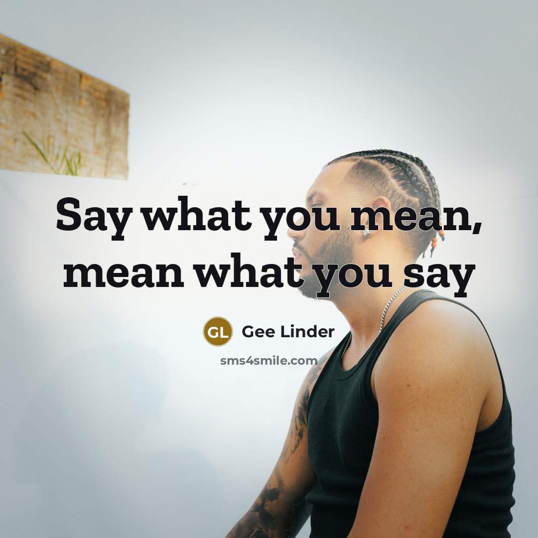 “Say what you mean, mean what you say…” quote by Gee Linder
