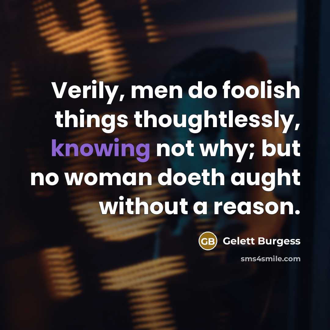 “Verily, men do foolish things thoughtlessly, knowing not why; but…” quote by Gelett Burgess
