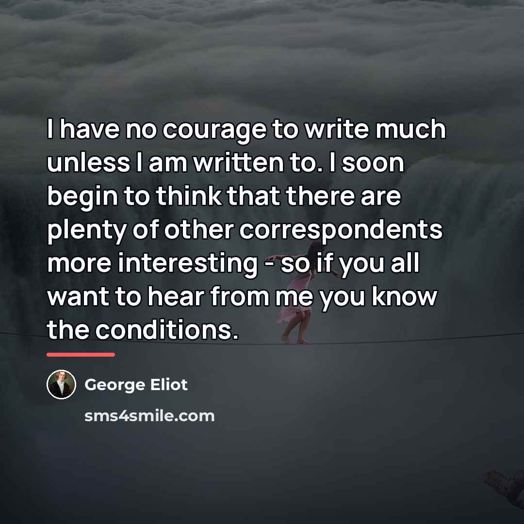 “I have no courage to write much unless I am…” quote by George Eliot