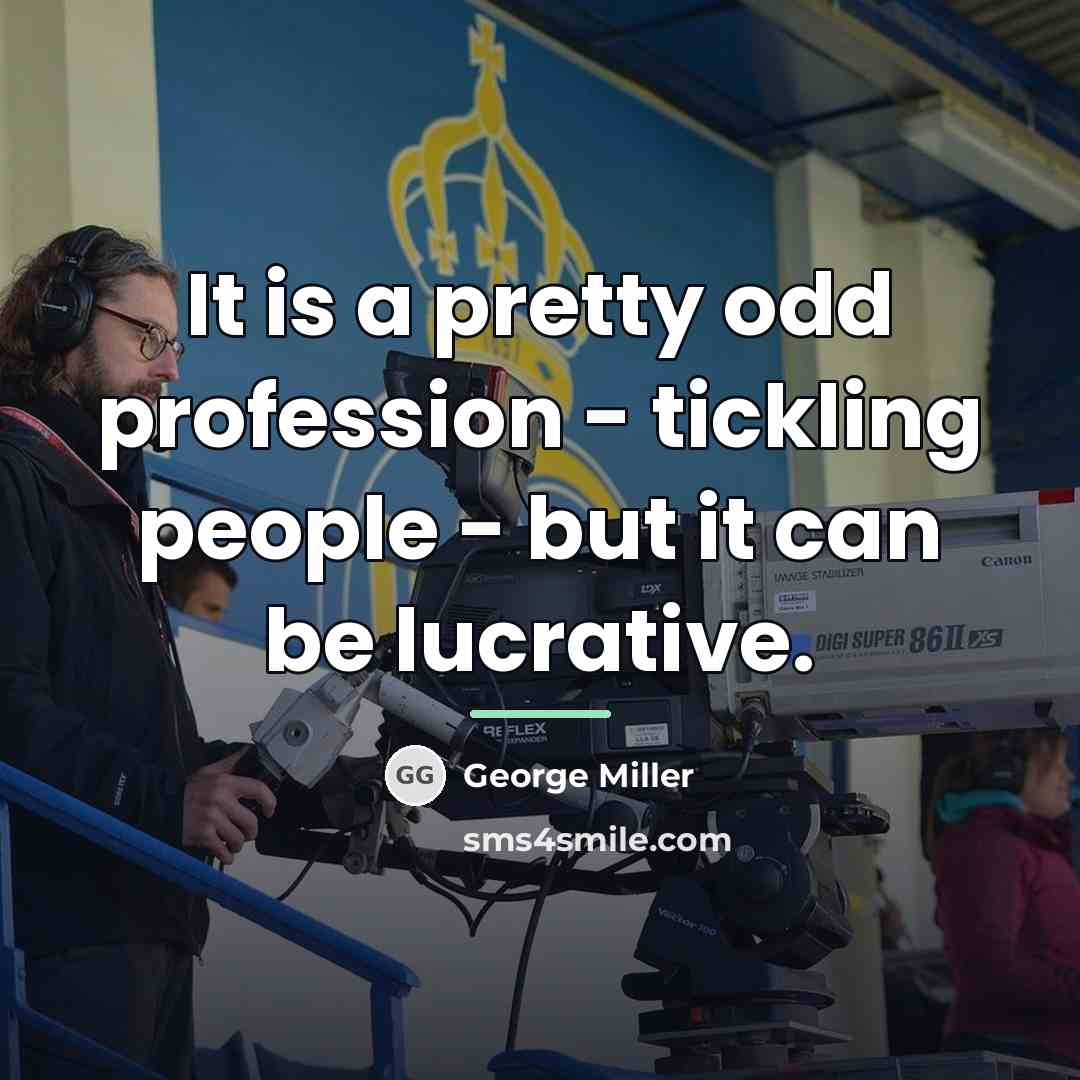 “It is a pretty odd profession - tickling people -…” quote by George Miller