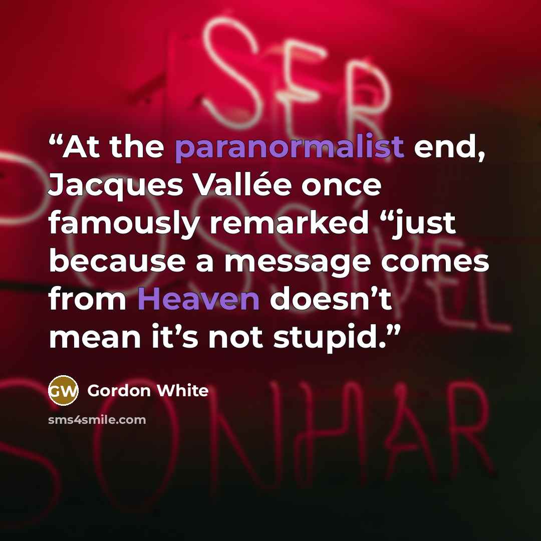 “At the paranormalist end, Jacques Vallée once famously remarked “just because a message comes from Heaven doesn’t mean it’s not stupid.” quote by Gordon White