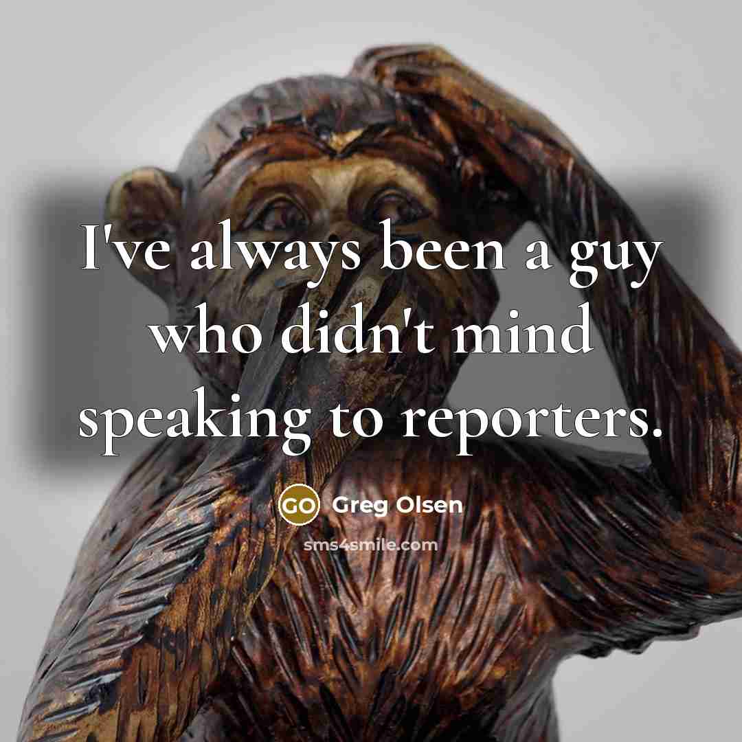 “I've always been a guy who didn't mind speaking to…” quote by Greg Olsen