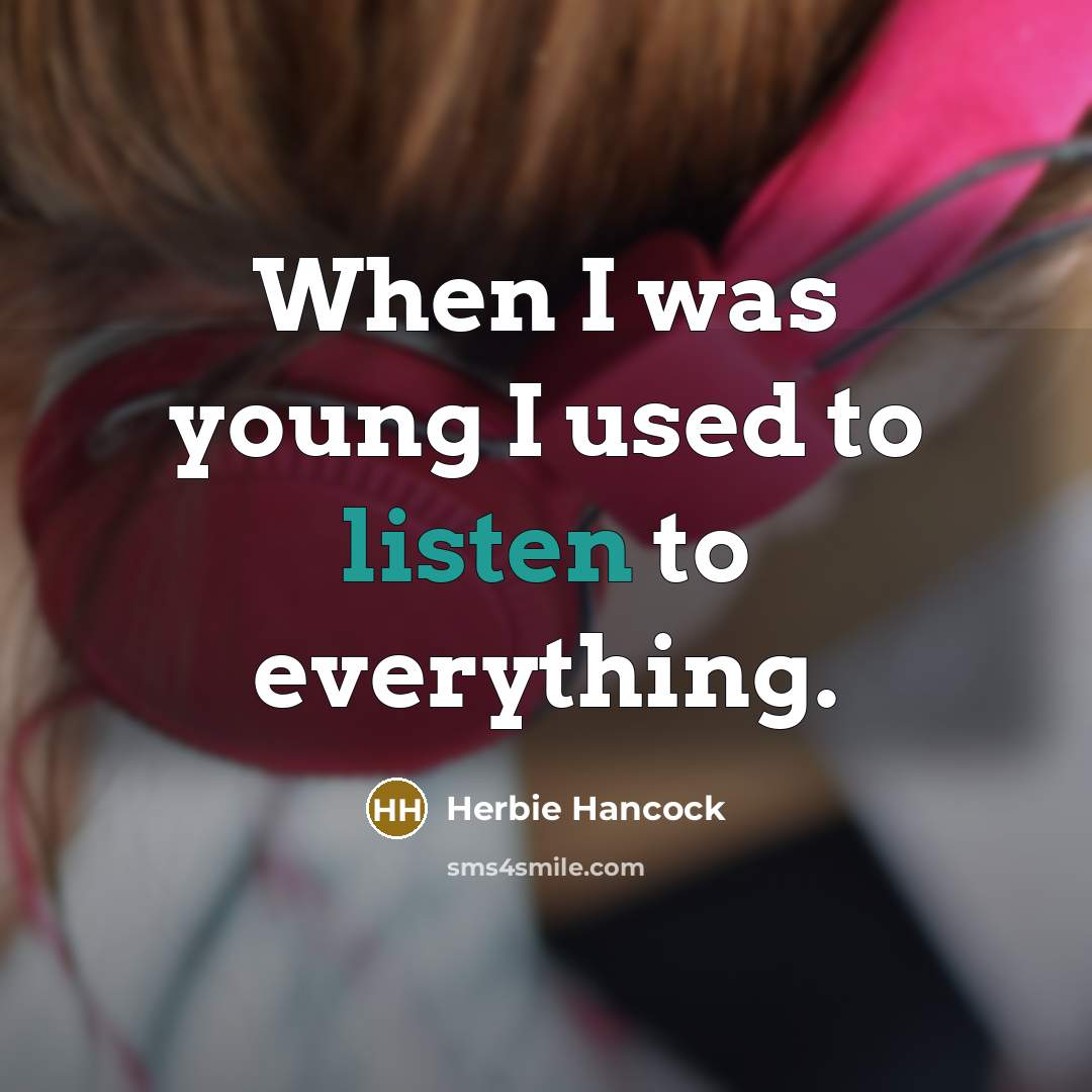 “When I was young I used to listen to everything.…” quote by Herbie Hancock