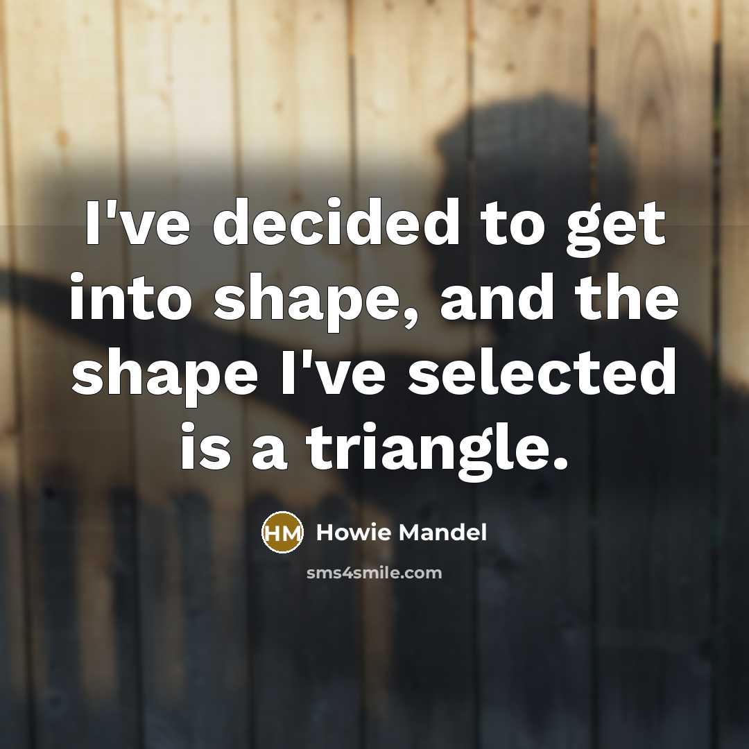 “I've decided to get into shape, and the shape I've…” quote by Howie Mandel