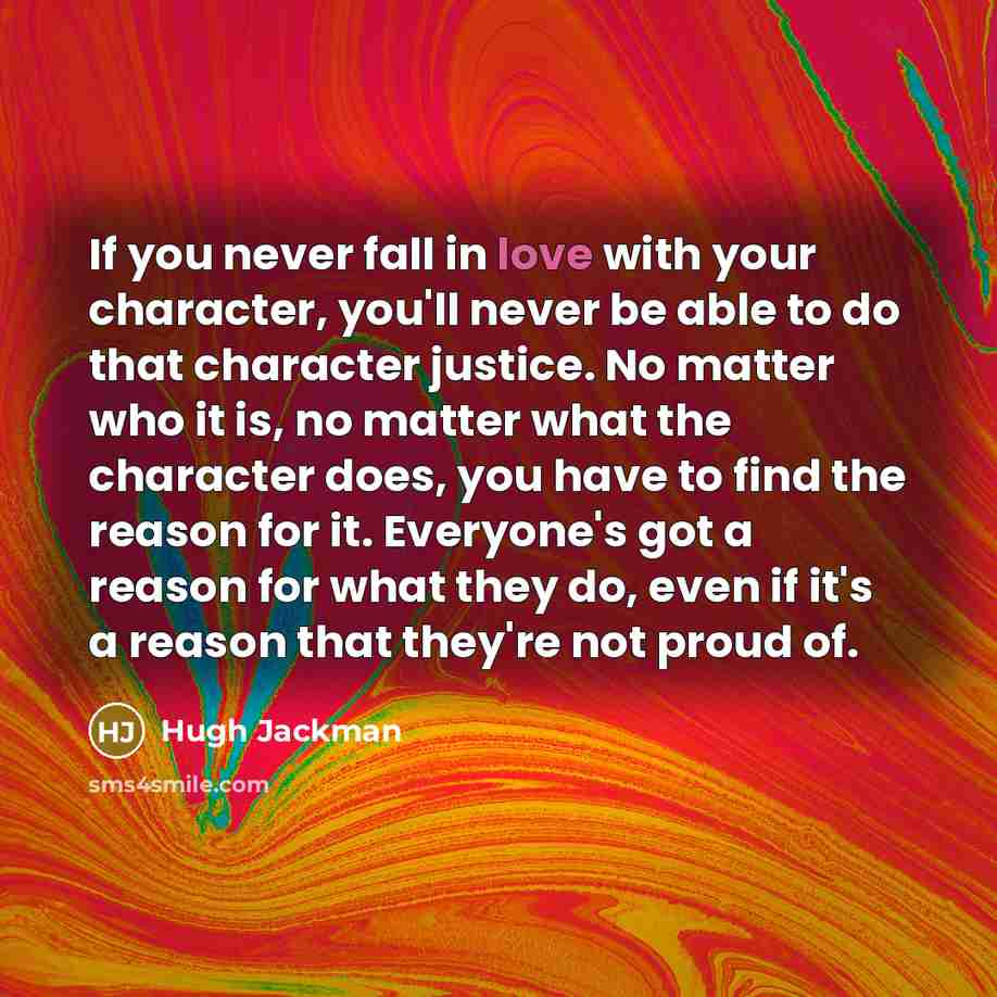 “If you never fall in love with your character, you'll…” quote by Hugh Jackman
