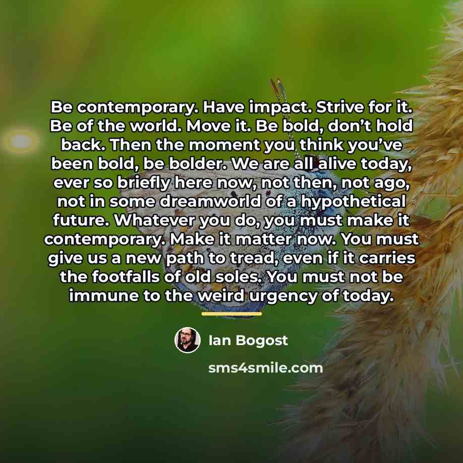 “Be contemporary. Have impact. Strive for it. Be of the…” quote by Ian Bogost