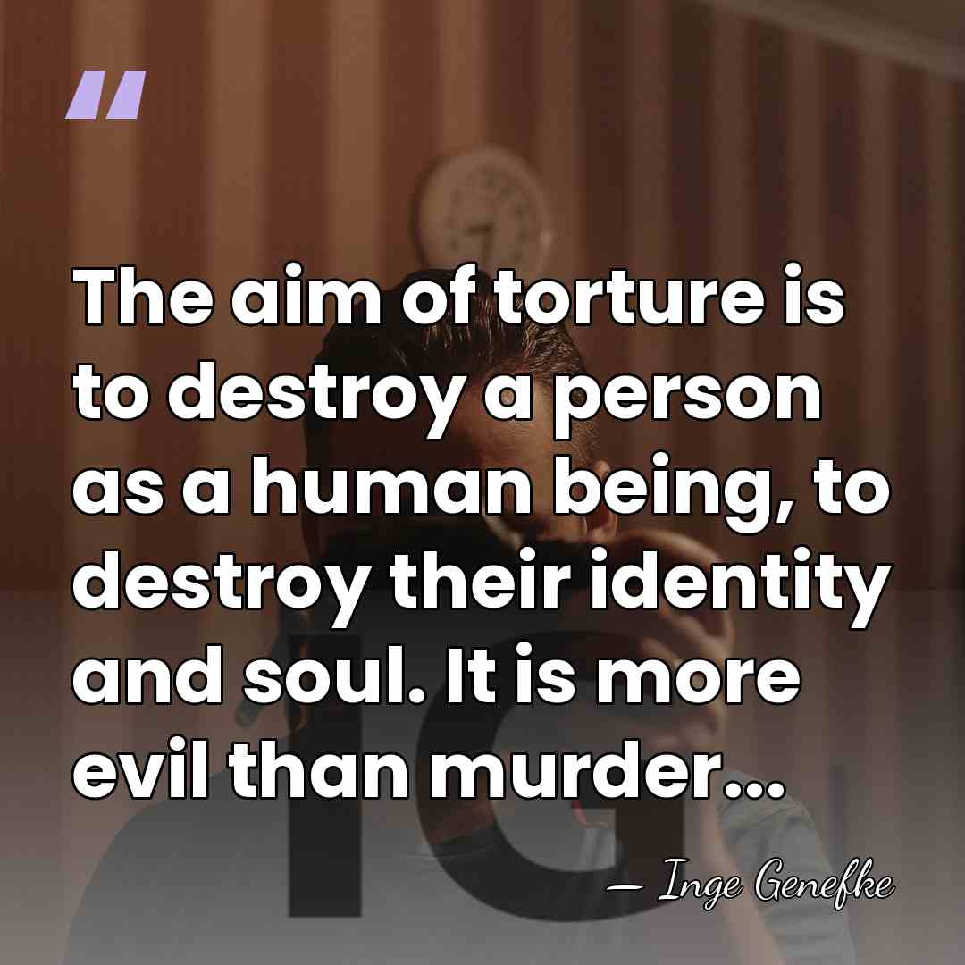 The aim of torture is to destroy a person as a human&hellip; - Inge Genefke