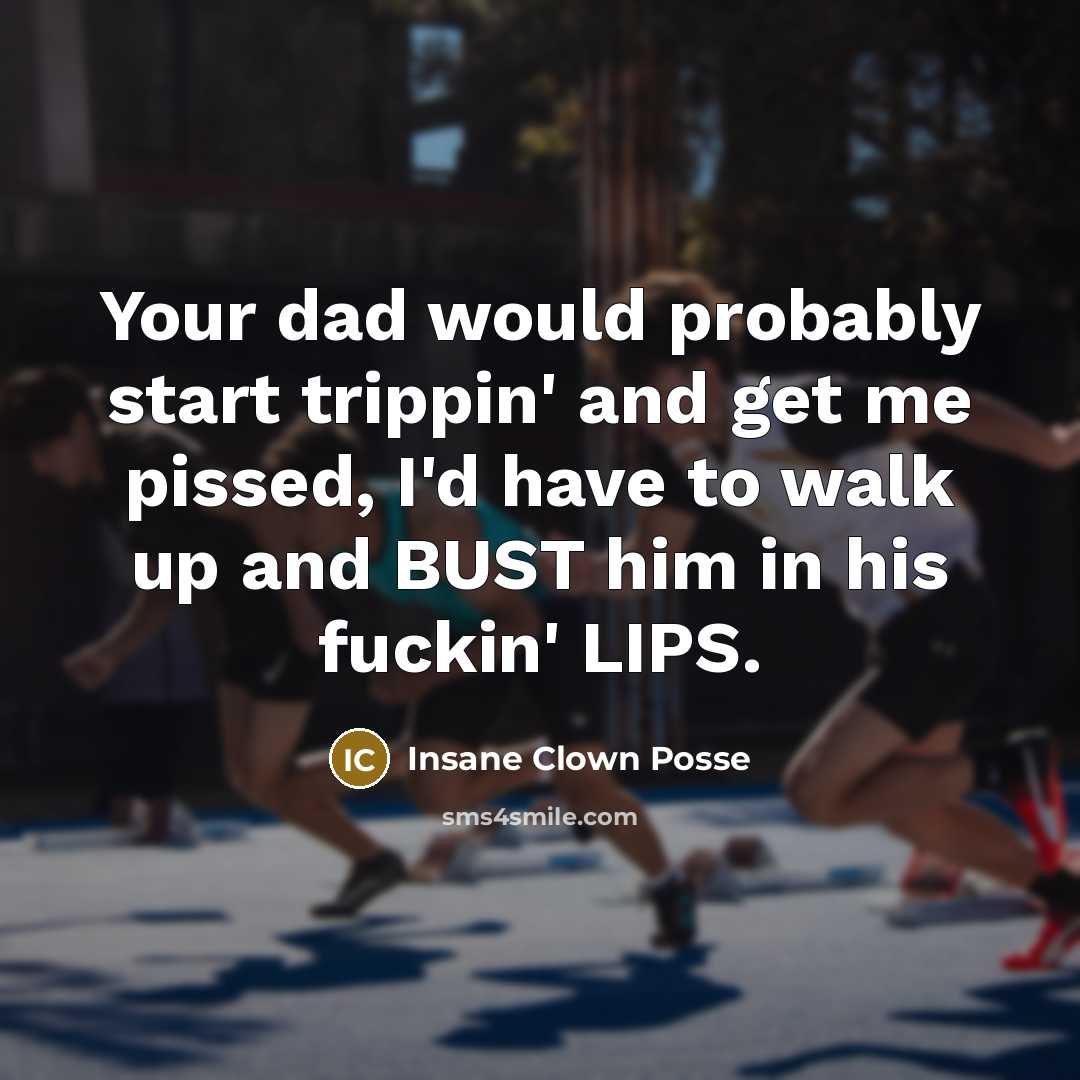 “Your dad would probably start trippin' and get me pissed,…” quote by Insane Clown Posse