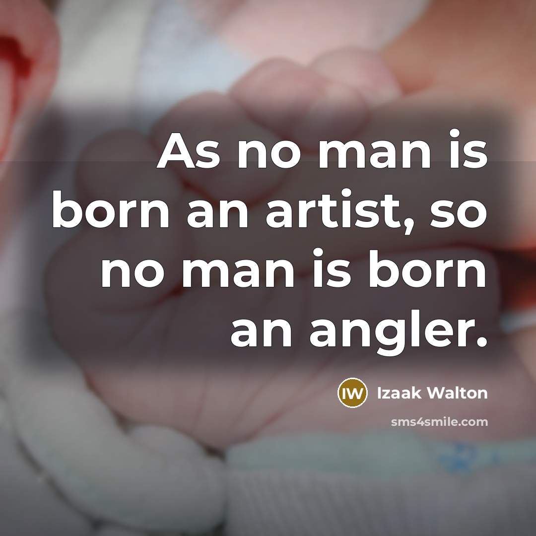“As no man is born an artist, so no man…” quote by Izaak Walton
