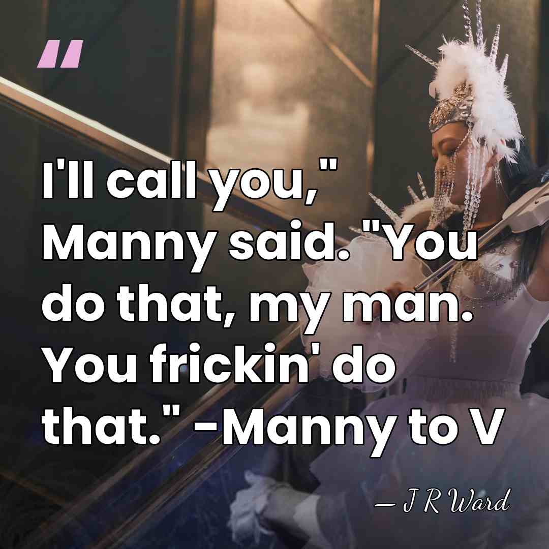 I'll call you," Manny said. "You do that, my man. You frickin'&hellip; - J R Ward