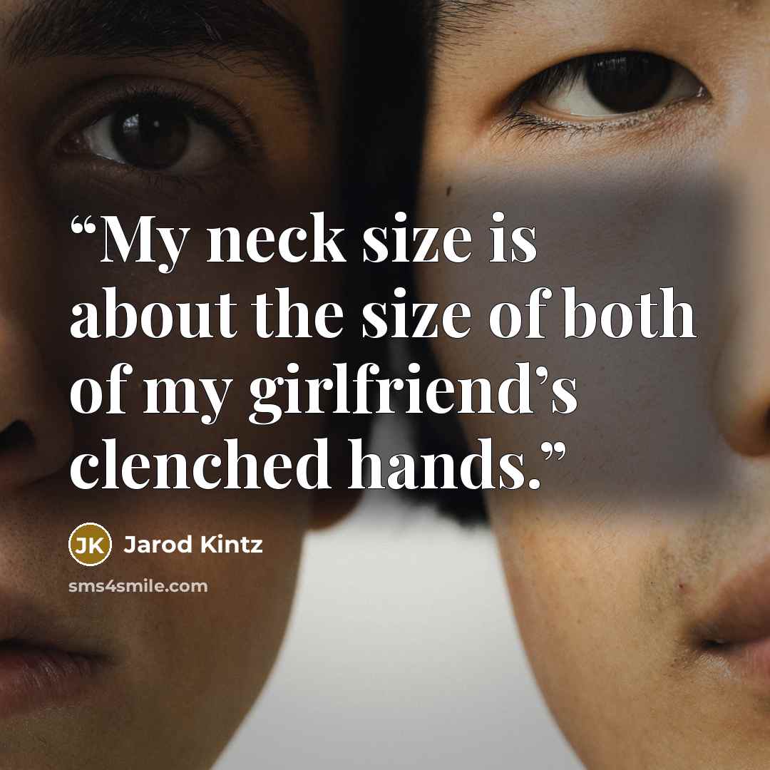 “My neck size is about the size of both of my girlfriend’s clenched hands.” quote by Jarod Kintz