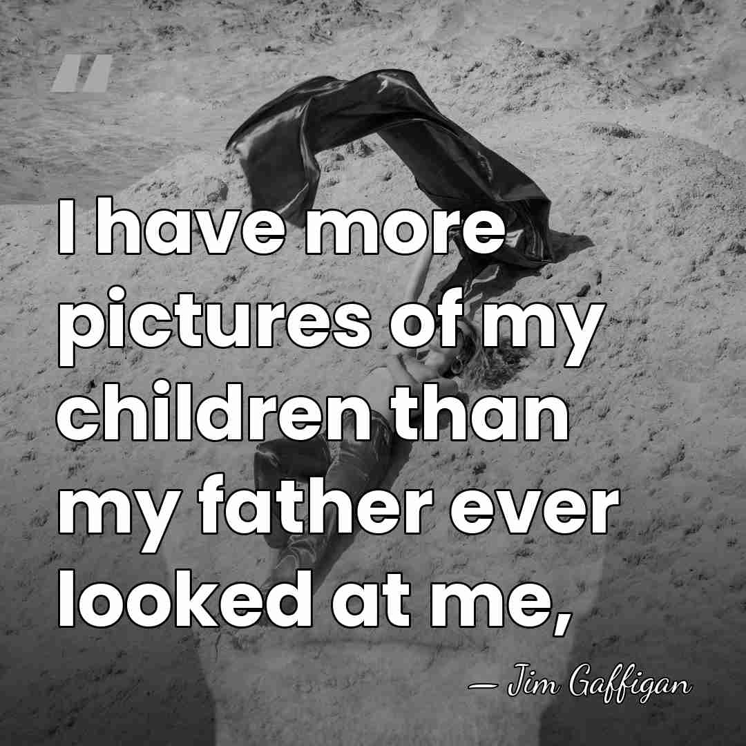 I have more pictures of my children than my father ever looked&hellip; - Jim Gaffigan