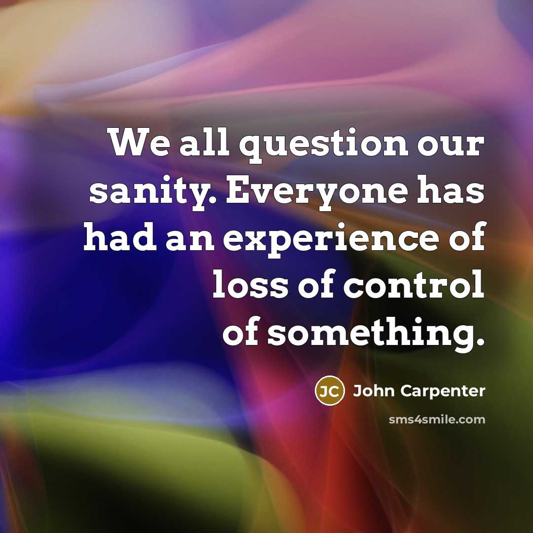 “We all question our sanity. Everyone has had an experience…” quote by John Carpenter