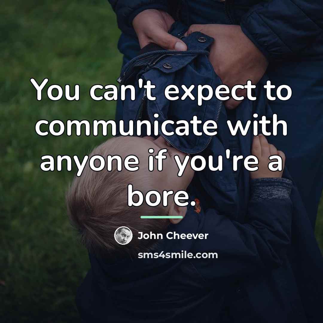 “You can't expect to communicate with anyone if you're a…” quote by John Cheever