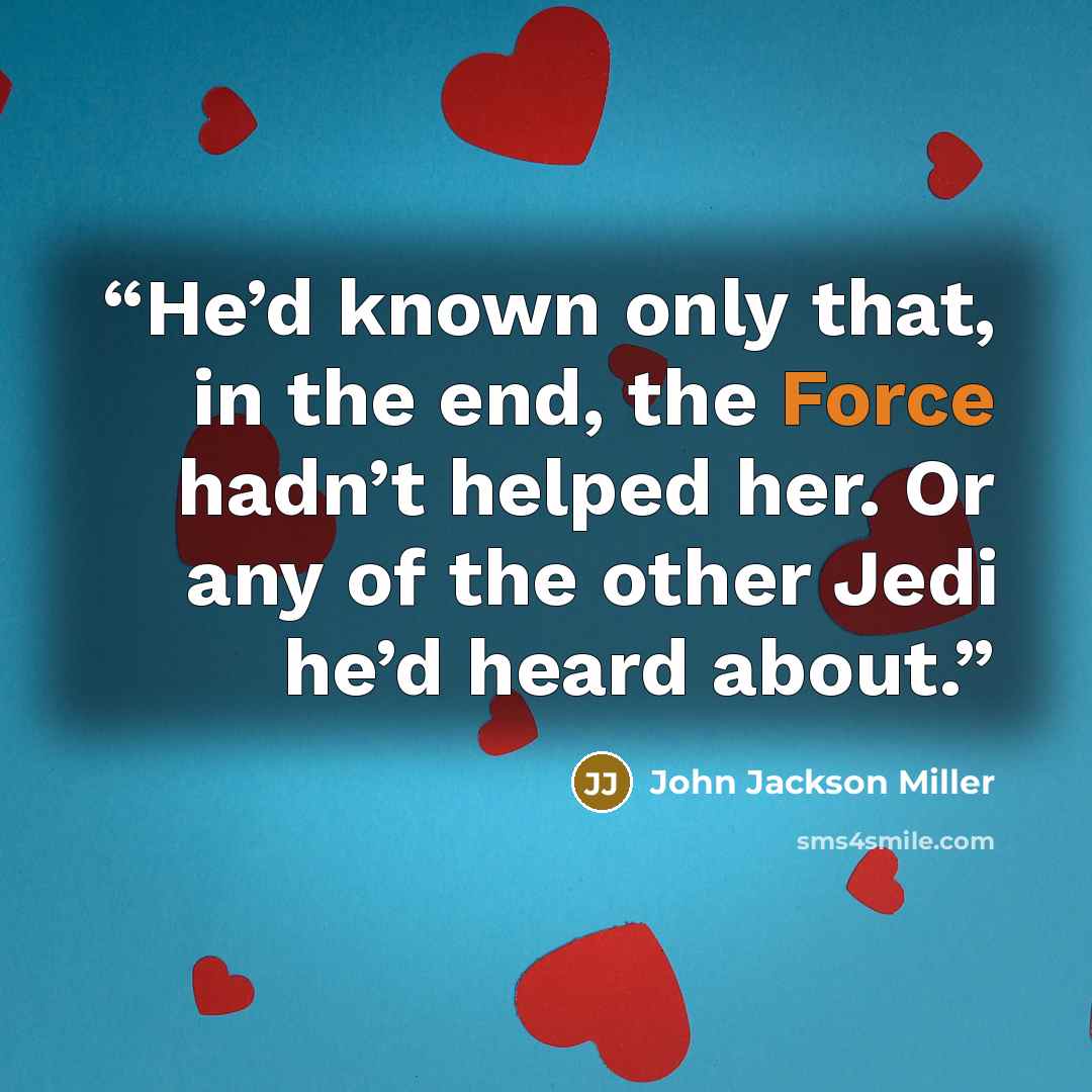 “He’d known only that, in the end, the Force hadn’t helped her. Or any of the other Jedi he’d heard about.” quote by John Jackson Miller