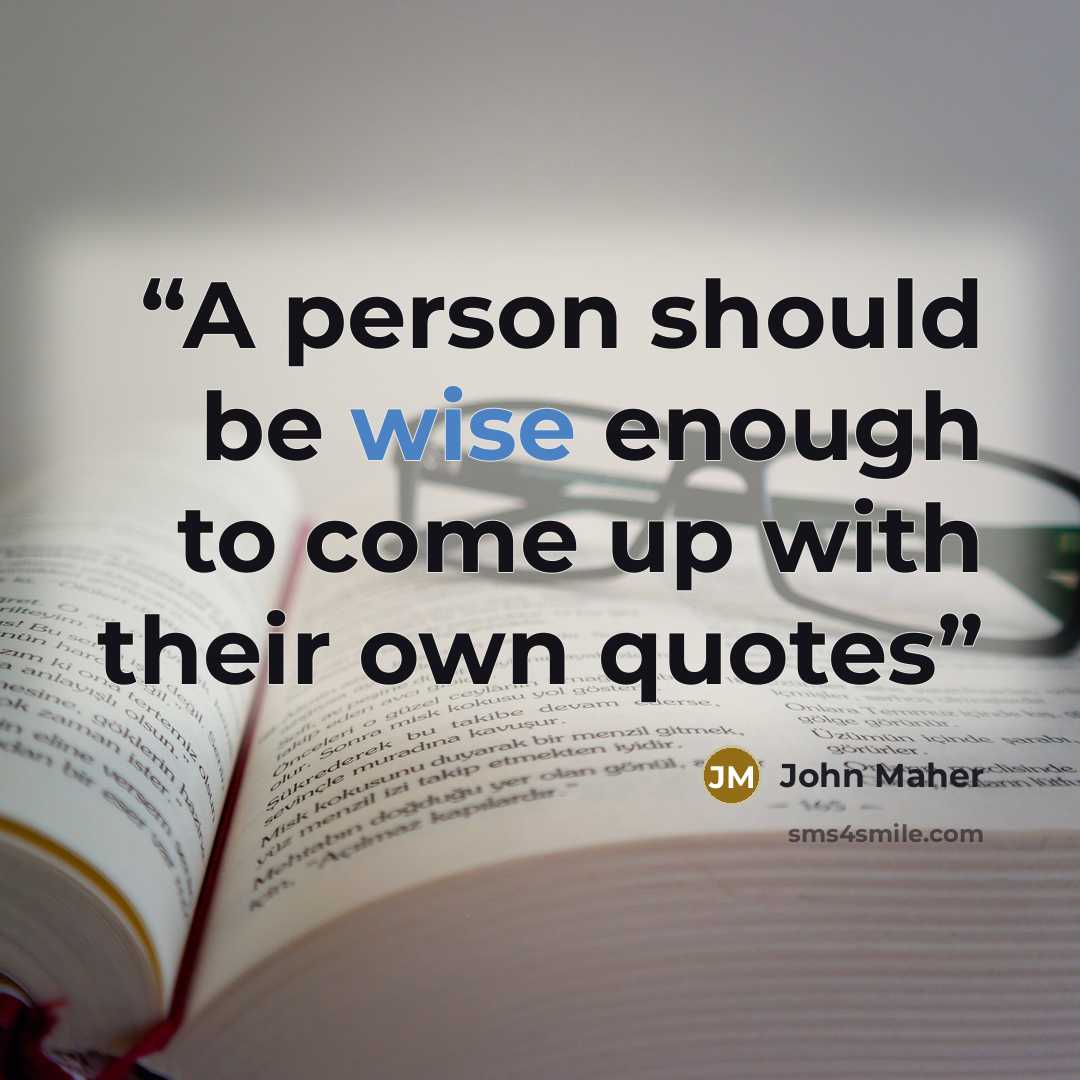 “A person should be wise enough to come up with their own quotes” quote by John Maher
