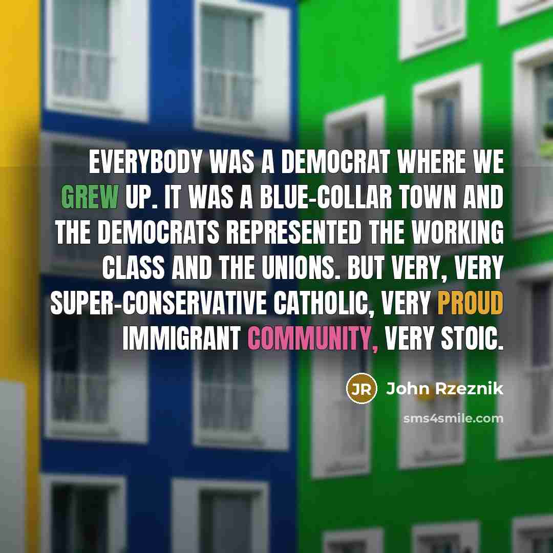 “Everybody was a democrat where we grew up. It was…” quote by John Rzeznik