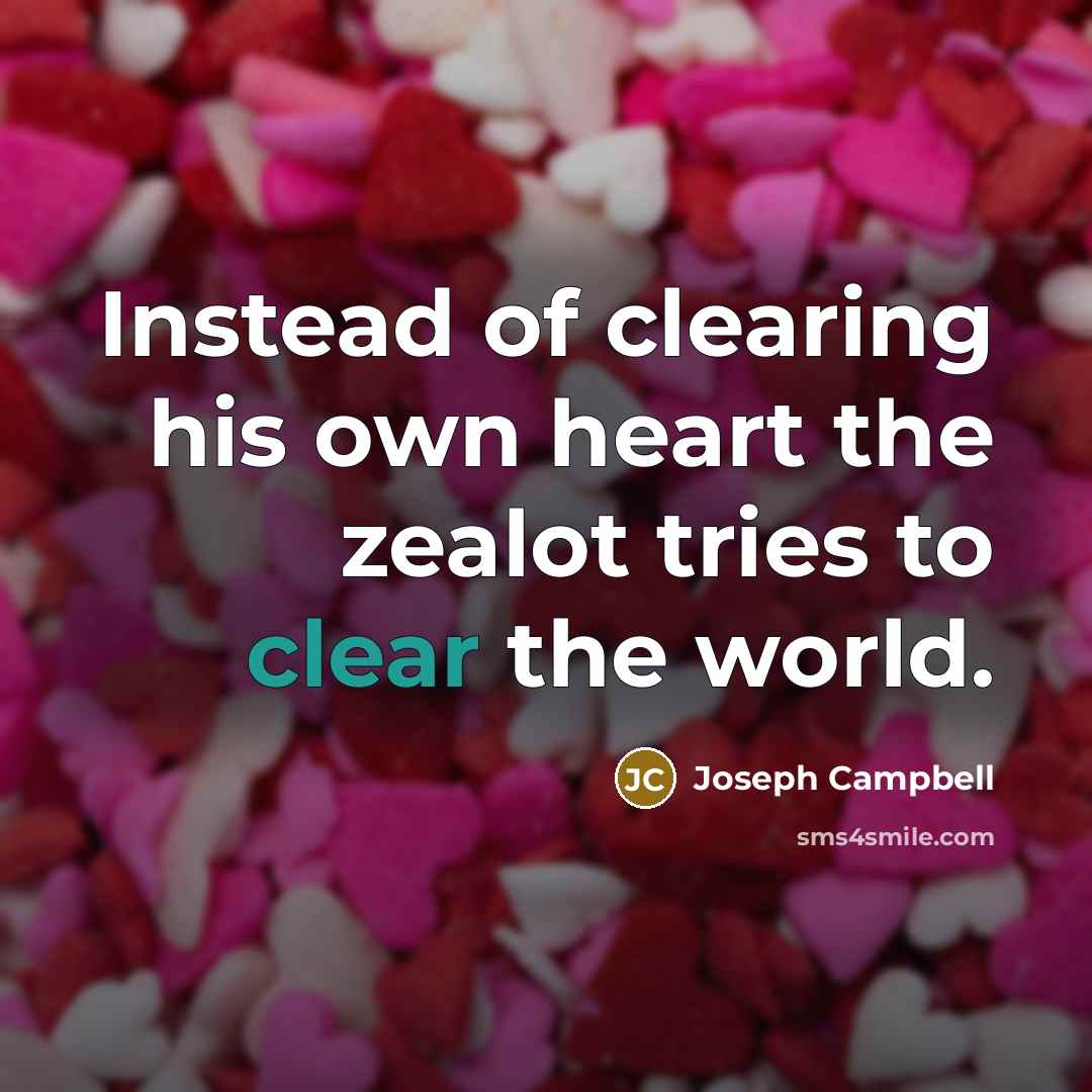 “Instead of clearing his own heart the zealot tries to…” quote by Joseph Campbell