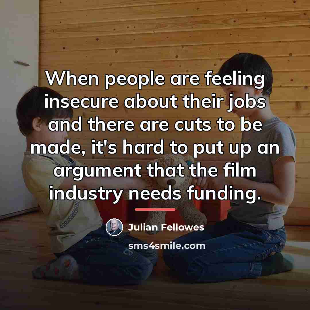 “When people are feeling insecure about their jobs and there…” quote by Julian Fellowes