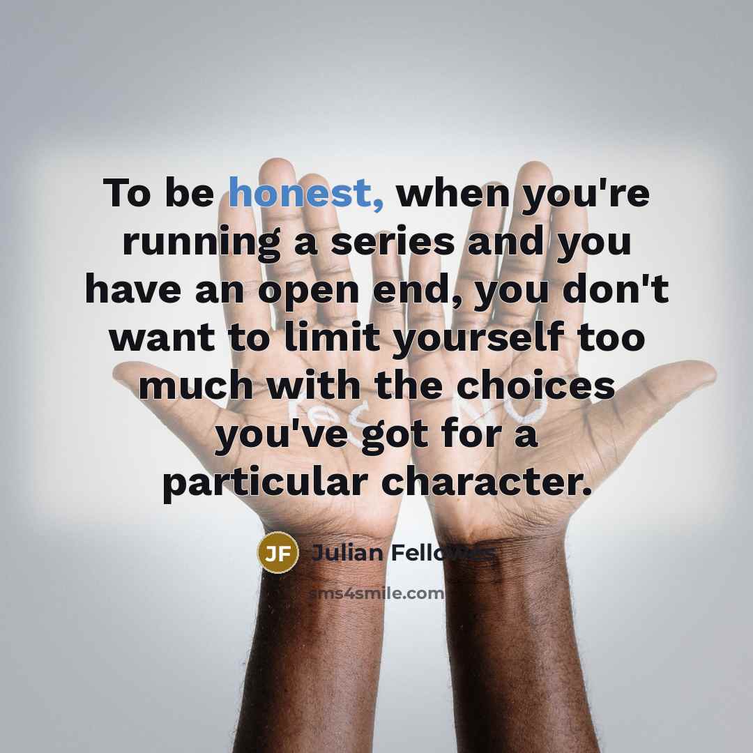 “To be honest, when you're running a series and you…” quote by Julian Fellowes