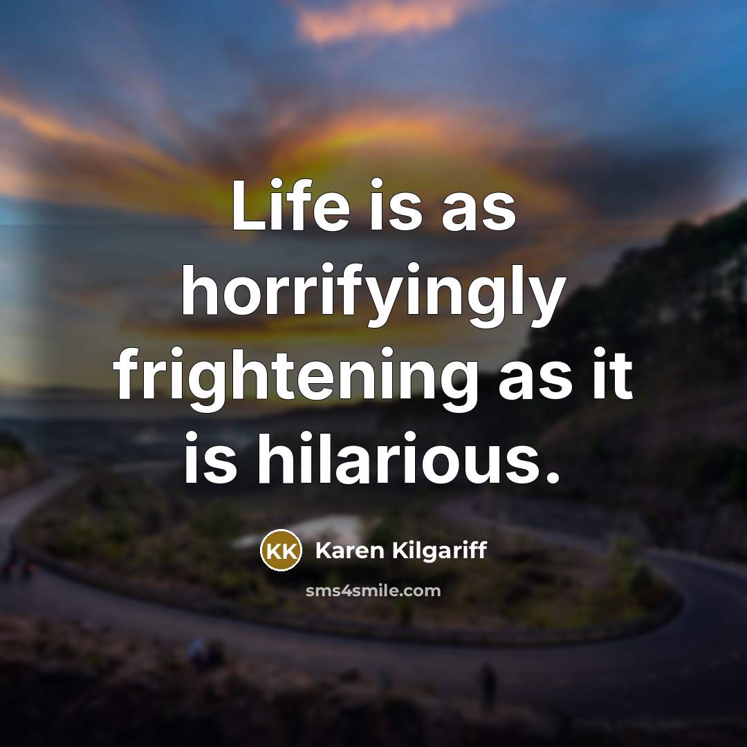 “Life is as horrifyingly frightening as it is hilarious.…” quote by Karen Kilgariff