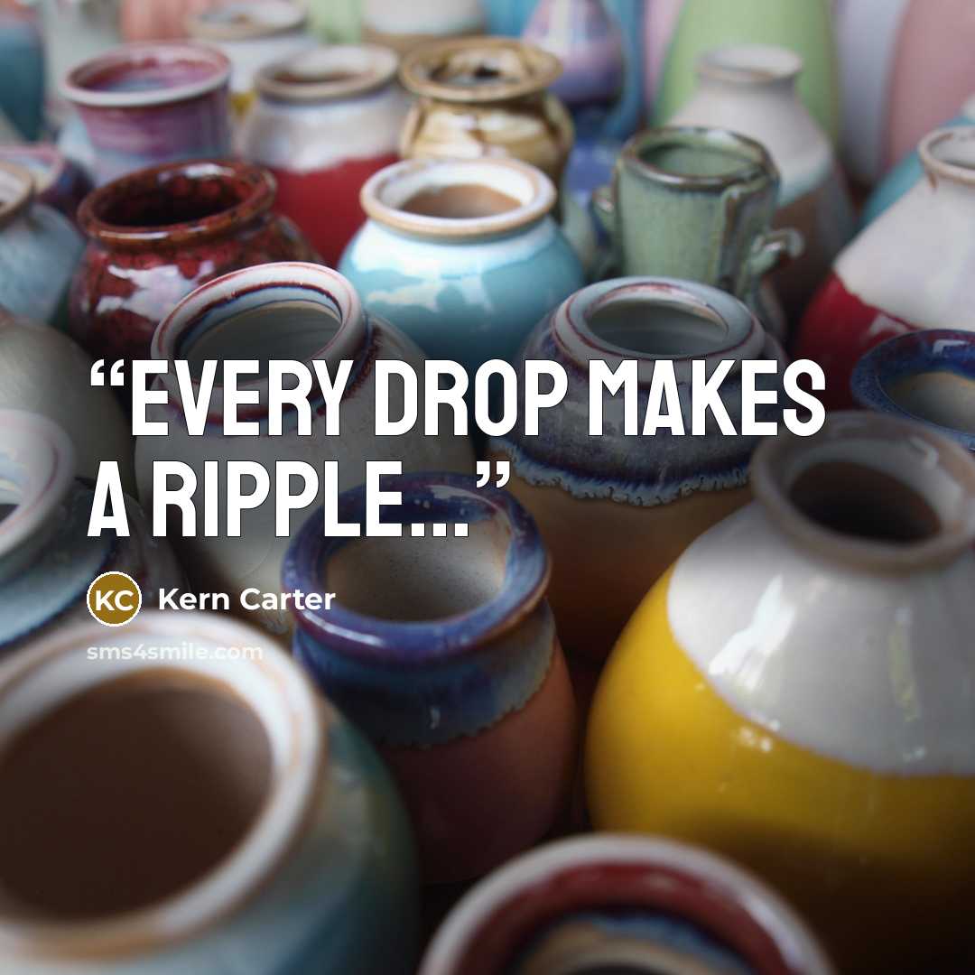 “Every drop makes a ripple...” quote by Kern Carter