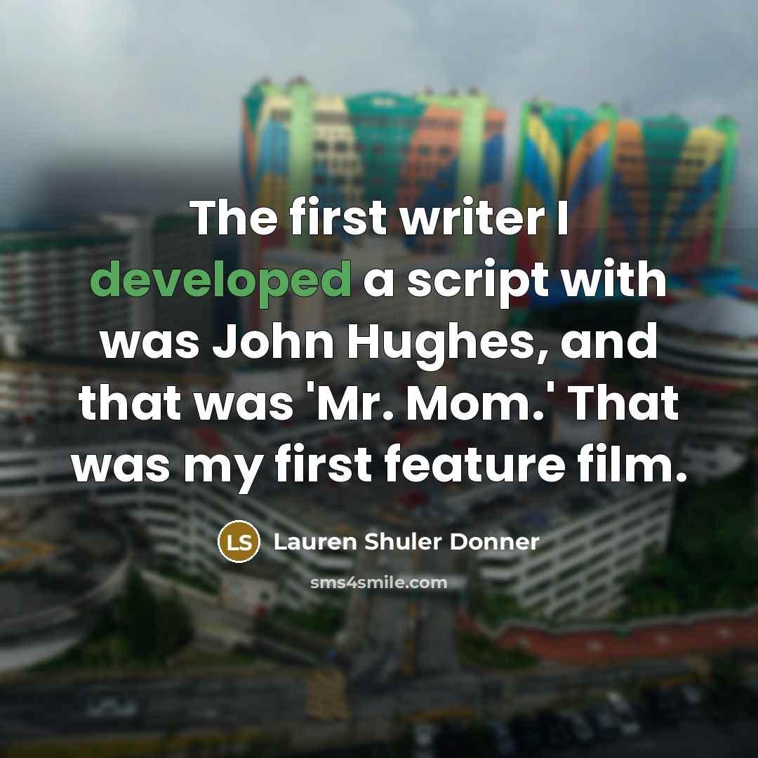 “The first writer I developed a script with was John Hughes, and that was 'Mr. Mom.' That was my first feature film.” quote by Lauren Shuler Donner