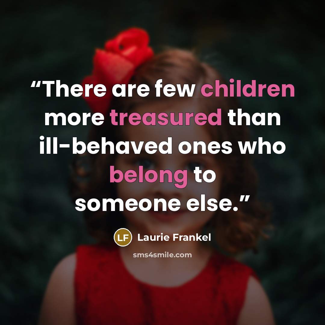“There are few children more treasured than ill-behaved ones who belong to someone else.” quote by Laurie Frankel
