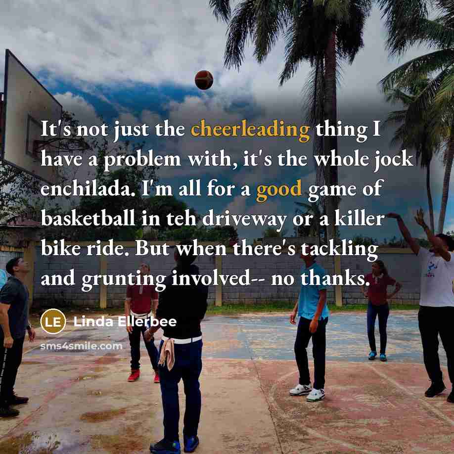 “It's not just the cheerleading thing I have a problem…” quote by Linda Ellerbee