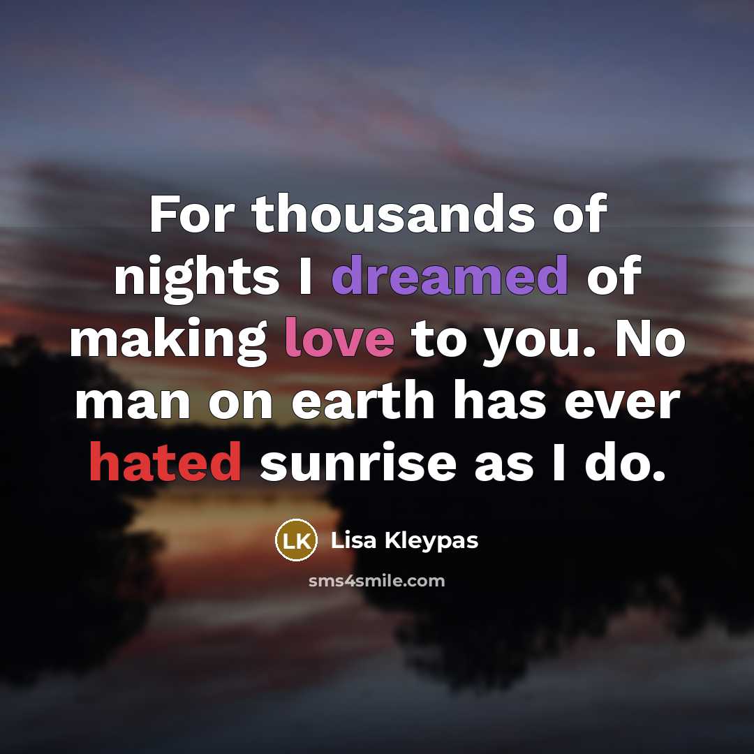 “For thousands of nights I dreamed of making love to you. No man on earth has ever hated sunrise as I do.” quote by Lisa Kleypas