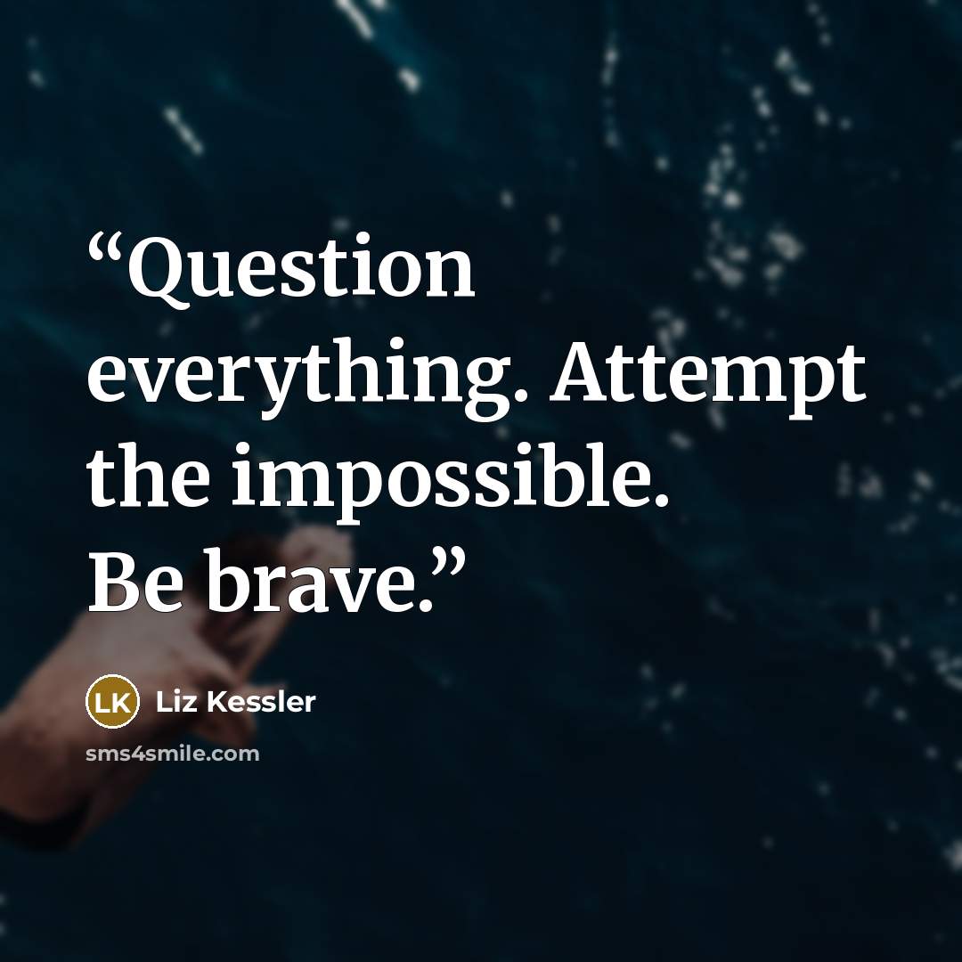 “Question everything. Attempt the impossible. Be brave.” quote by Liz Kessler