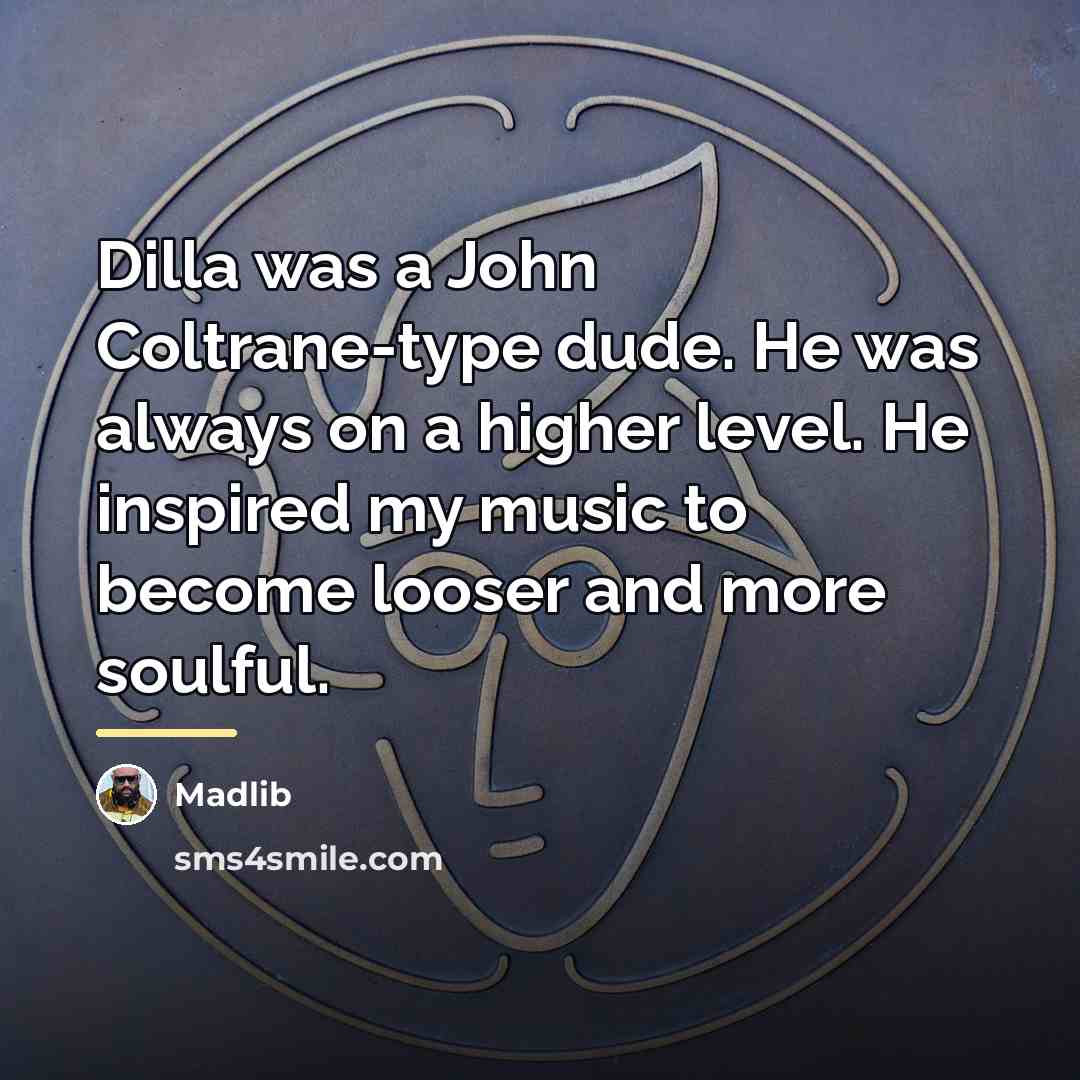“Dilla was a John Coltrane-type dude. He was always on…” quote by Madlib