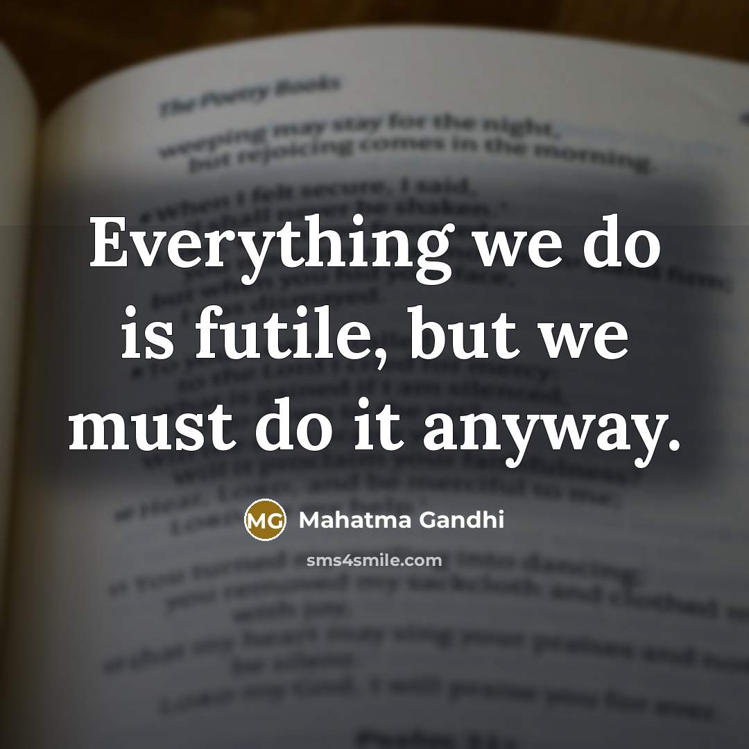 “Everything we do is futile, but we must do it…” quote by Mahatma Gandhi